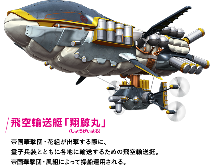 飛空輸送艇「翔鯨丸」 帝国華撃団・花組が出撃する際に、霊子兵装とともに各地に輸送するための飛空輸送挺。帝国華撃団・風組によって操船運用される。